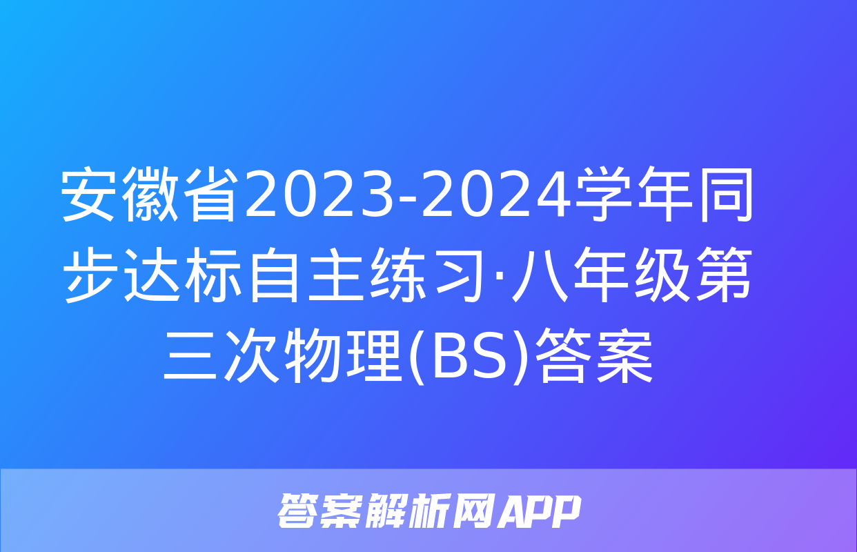 安徽省2023-2024学年同步达标自主练习·八年级第三次物理(BS)答案