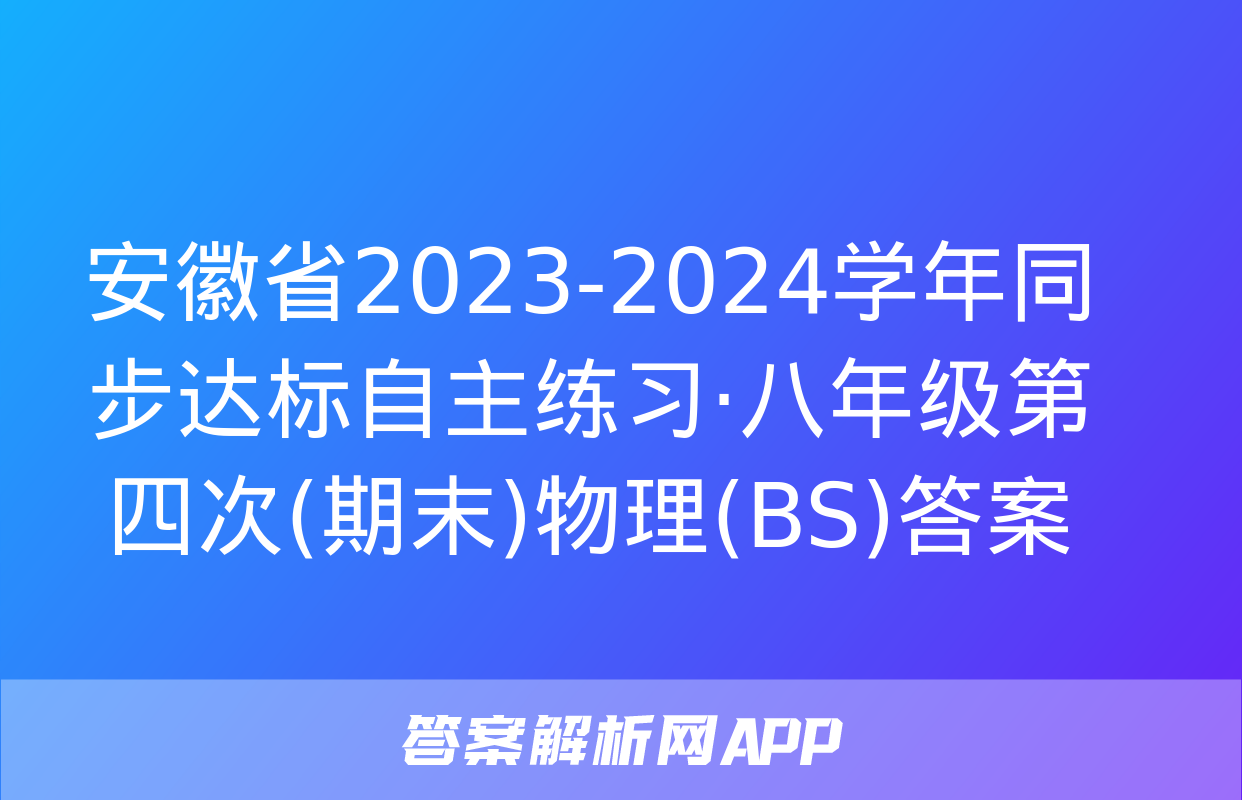 安徽省2023-2024学年同步达标自主练习·八年级第四次(期末)物理(BS)答案