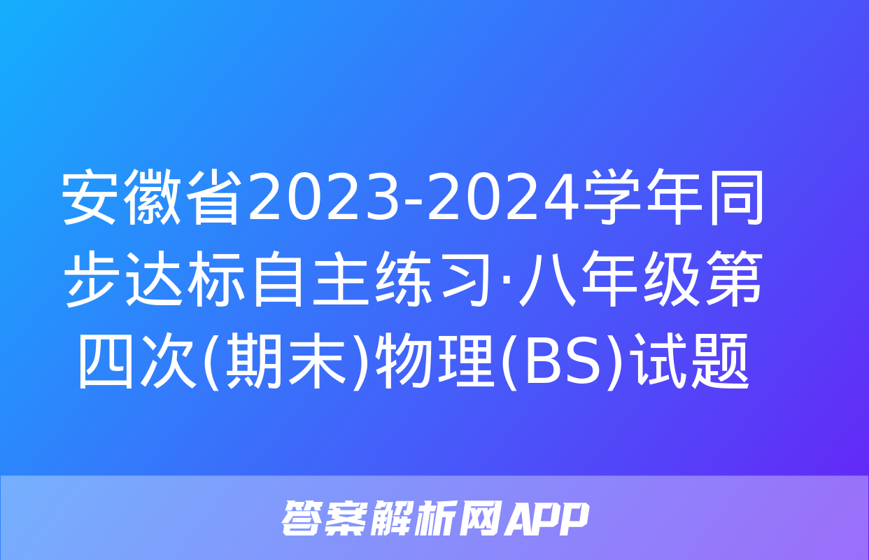 安徽省2023-2024学年同步达标自主练习·八年级第四次(期末)物理(BS)试题