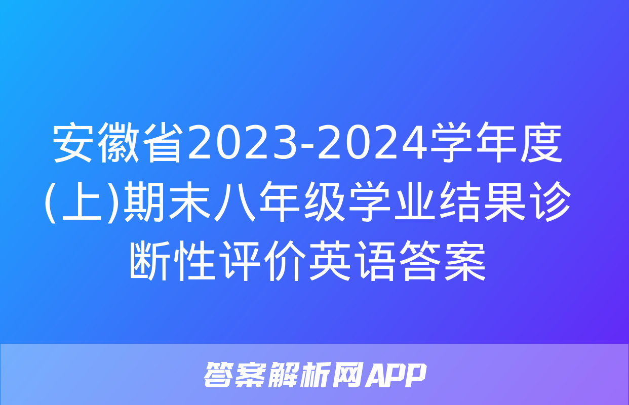 安徽省2023-2024学年度(上)期末八年级学业结果诊断性评价英语答案