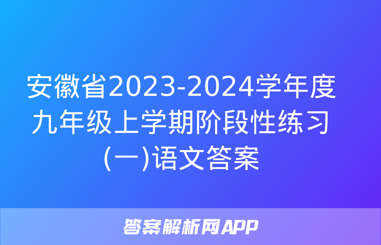 安徽省2023-2024学年度九年级上学期阶段性练习(一)语文答案