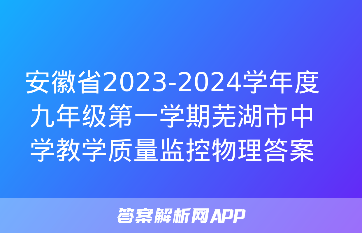 安徽省2023-2024学年度九年级第一学期芜湖市中学教学质量监控物理答案