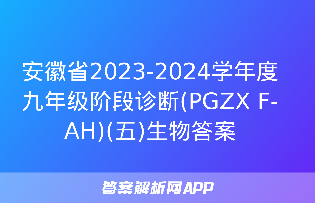 安徽省2023-2024学年度九年级阶段诊断(PGZX F-AH)(五)生物答案