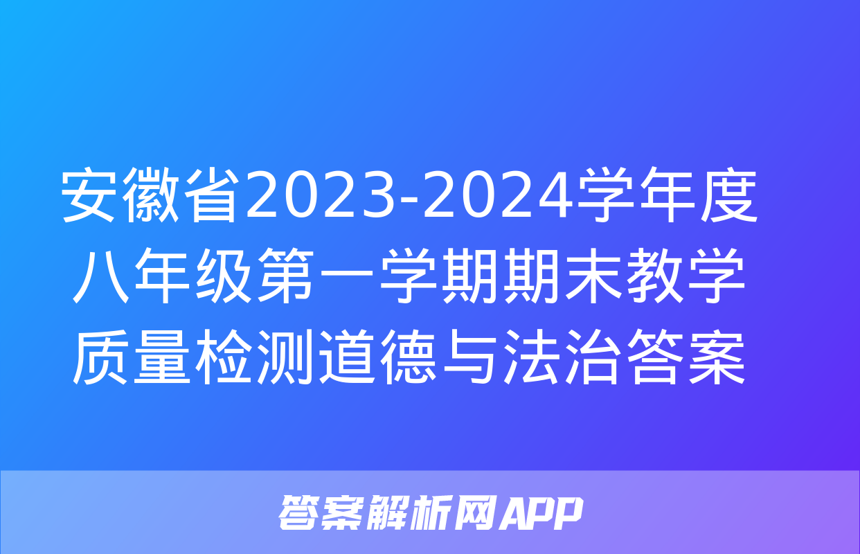 安徽省2023-2024学年度八年级第一学期期末教学质量检测道德与法治答案