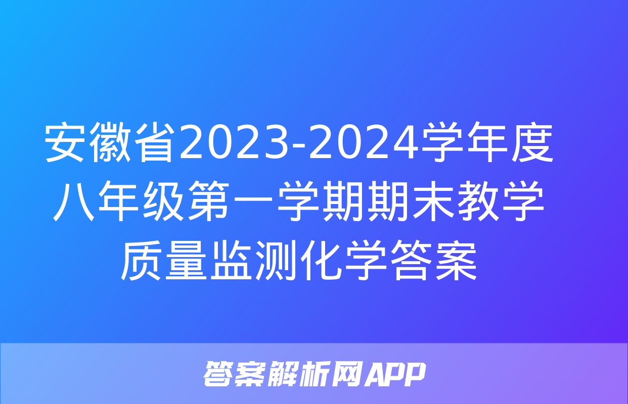 安徽省2023-2024学年度八年级第一学期期末教学质量监测化学答案