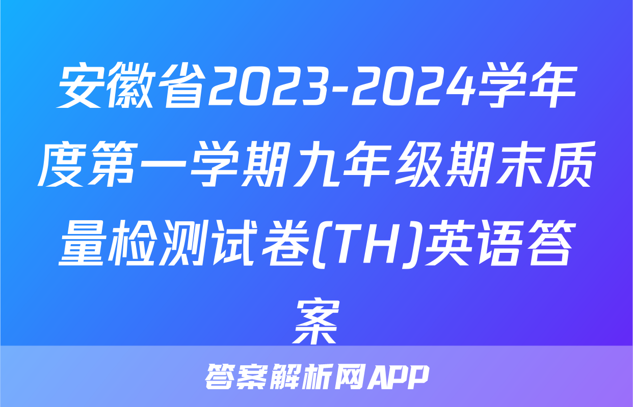 安徽省2023-2024学年度第一学期九年级期末质量检测试卷(TH)英语答案