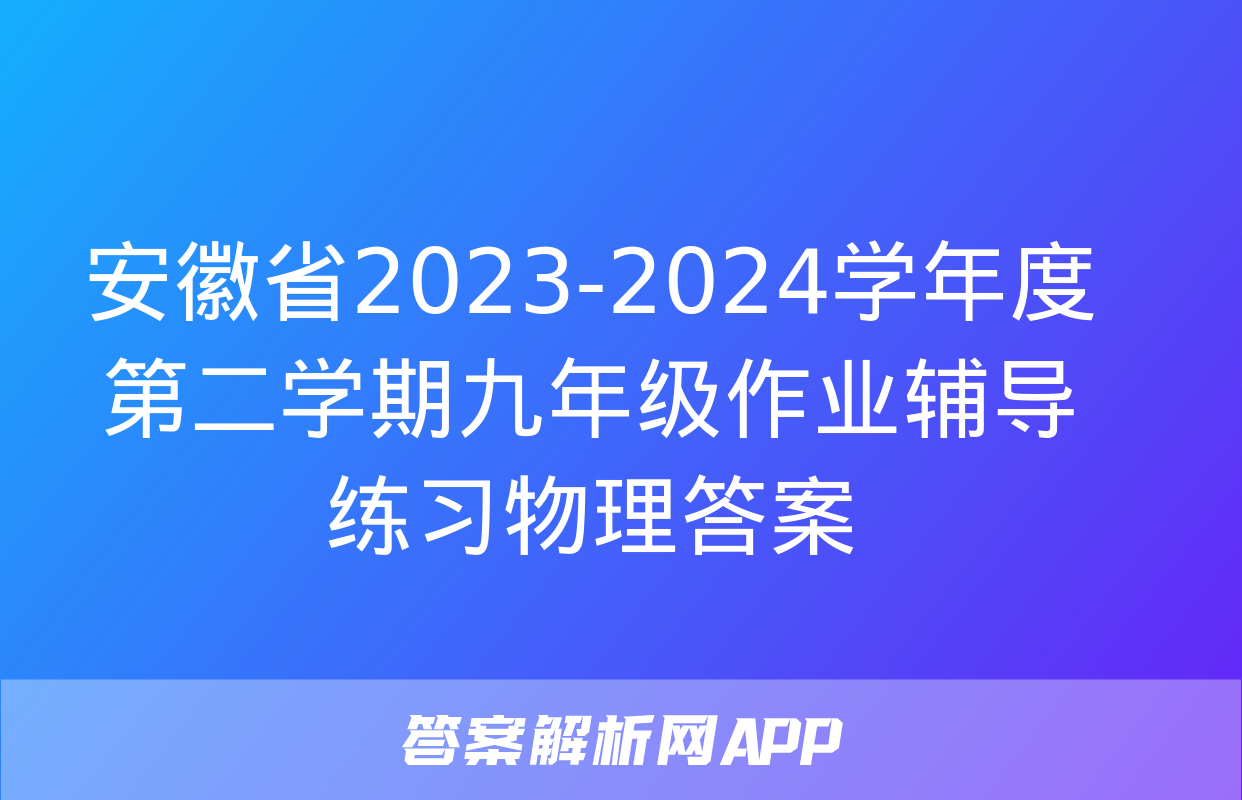 安徽省2023-2024学年度第二学期九年级作业辅导练习物理答案