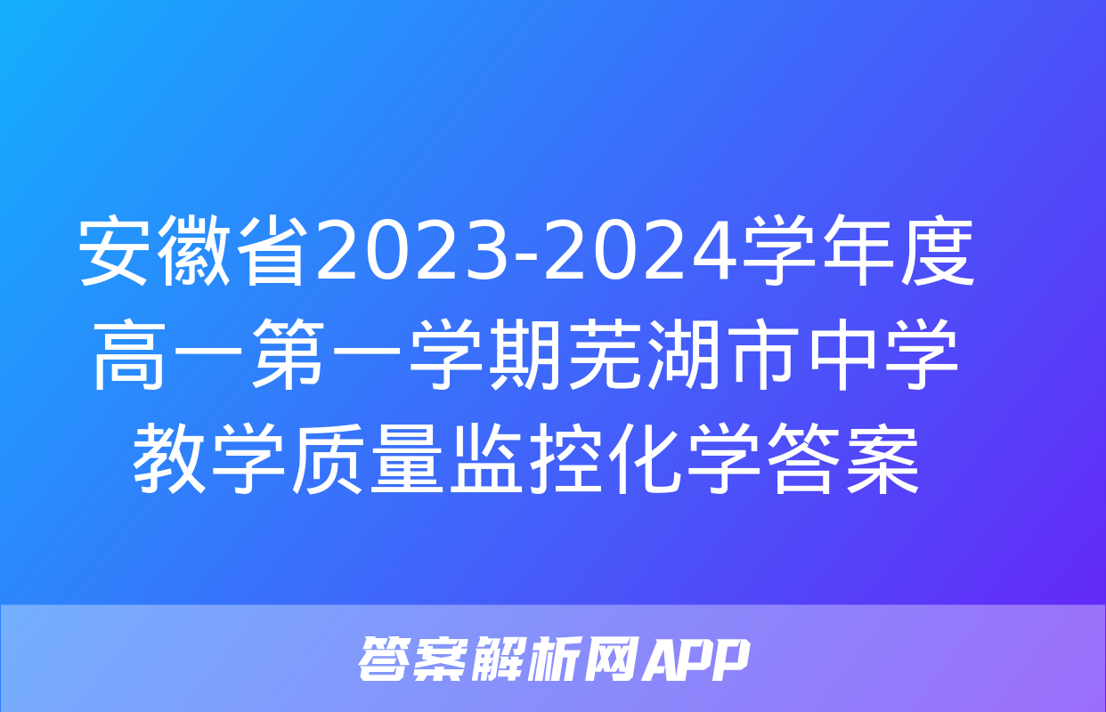 安徽省2023-2024学年度高一第一学期芜湖市中学教学质量监控化学答案