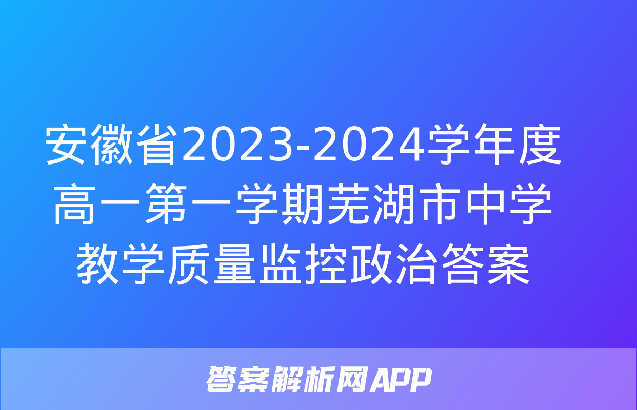 安徽省2023-2024学年度高一第一学期芜湖市中学教学质量监控政治答案