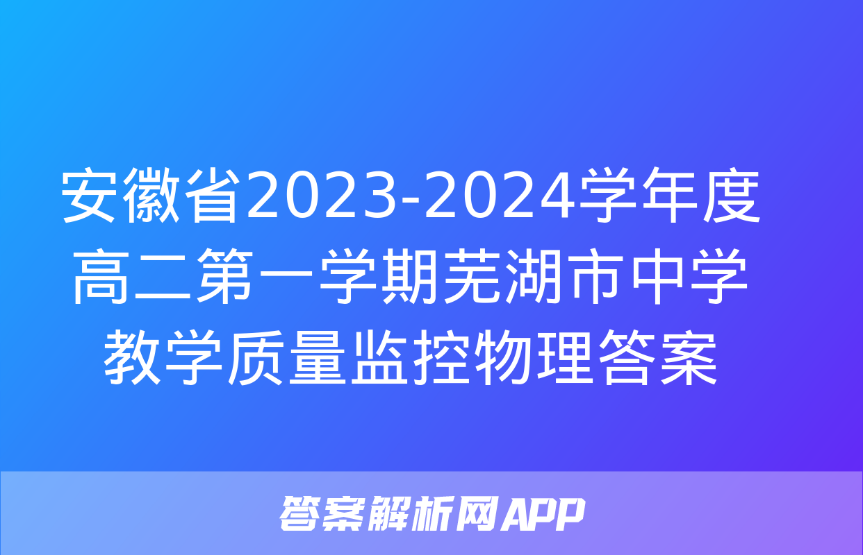 安徽省2023-2024学年度高二第一学期芜湖市中学教学质量监控物理答案