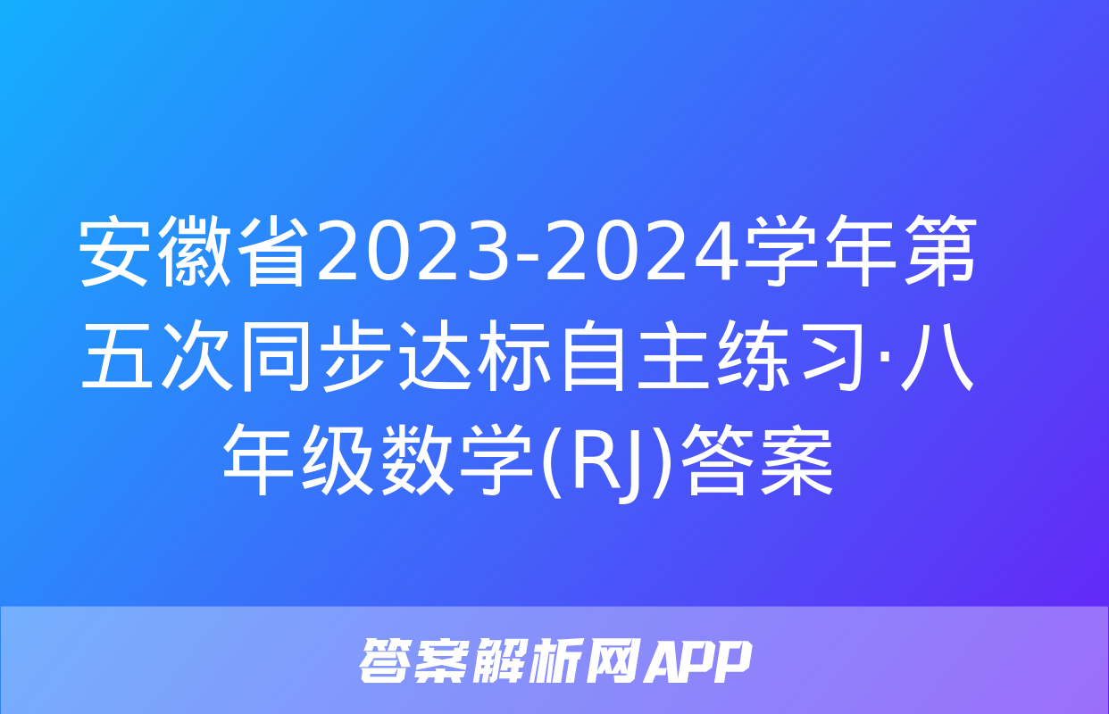 安徽省2023-2024学年第五次同步达标自主练习·八年级数学(RJ)答案