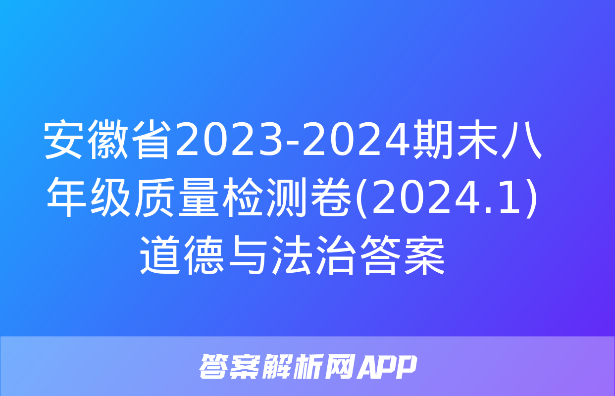 安徽省2023-2024期末八年级质量检测卷(2024.1)道德与法治答案