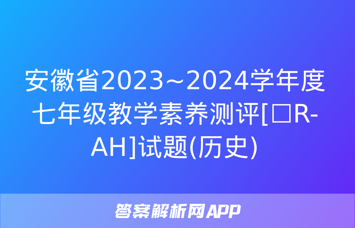 安徽省2023~2024学年度七年级教学素养测评[☐R-AH]试题(历史)