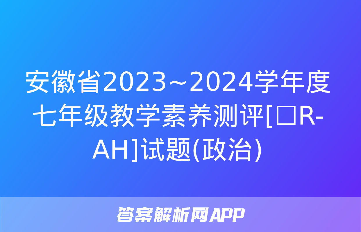 安徽省2023~2024学年度七年级教学素养测评[☐R-AH]试题(政治)