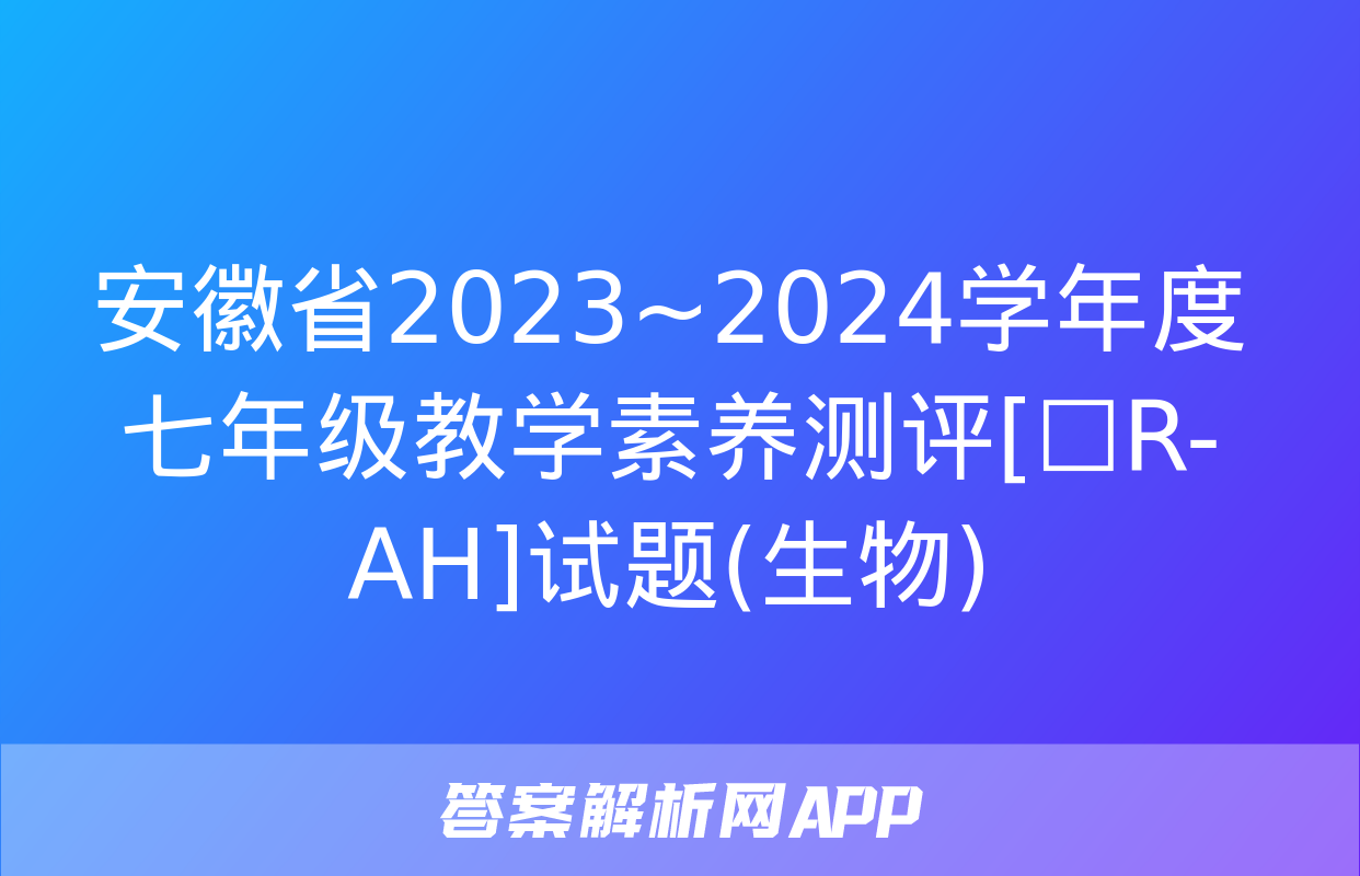 安徽省2023~2024学年度七年级教学素养测评[☐R-AH]试题(生物)