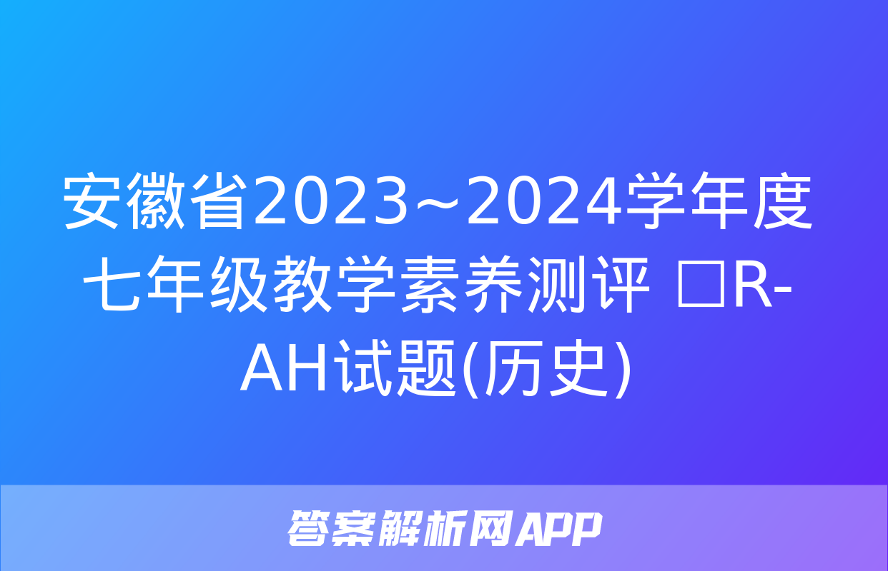 安徽省2023~2024学年度七年级教学素养测评 ☐R-AH试题(历史)