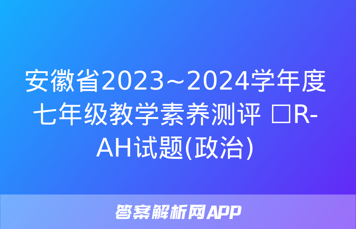 安徽省2023~2024学年度七年级教学素养测评 ☐R-AH试题(政治)