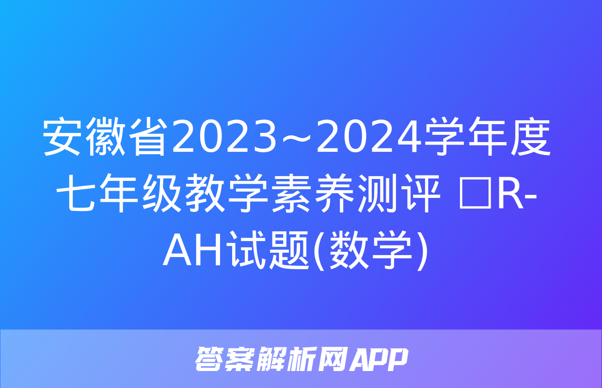 安徽省2023~2024学年度七年级教学素养测评 ☐R-AH试题(数学)