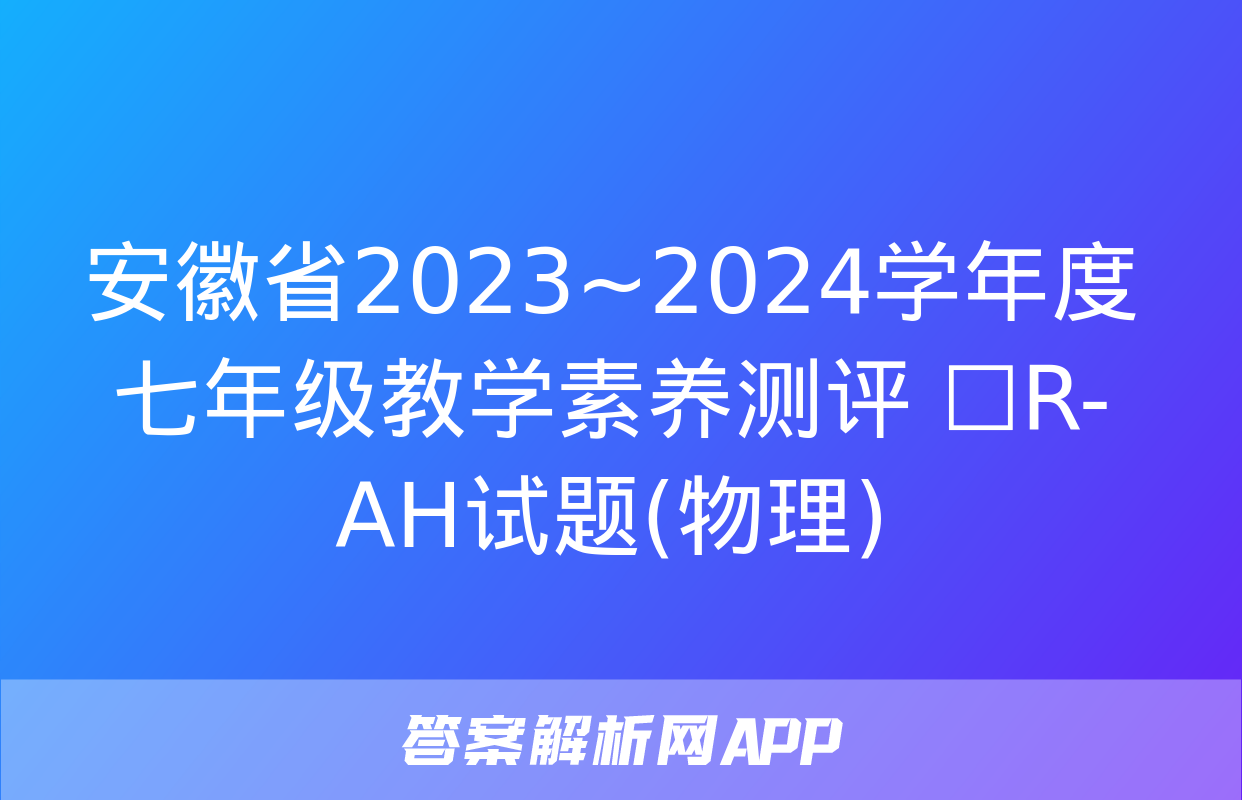 安徽省2023~2024学年度七年级教学素养测评 ☐R-AH试题(物理)