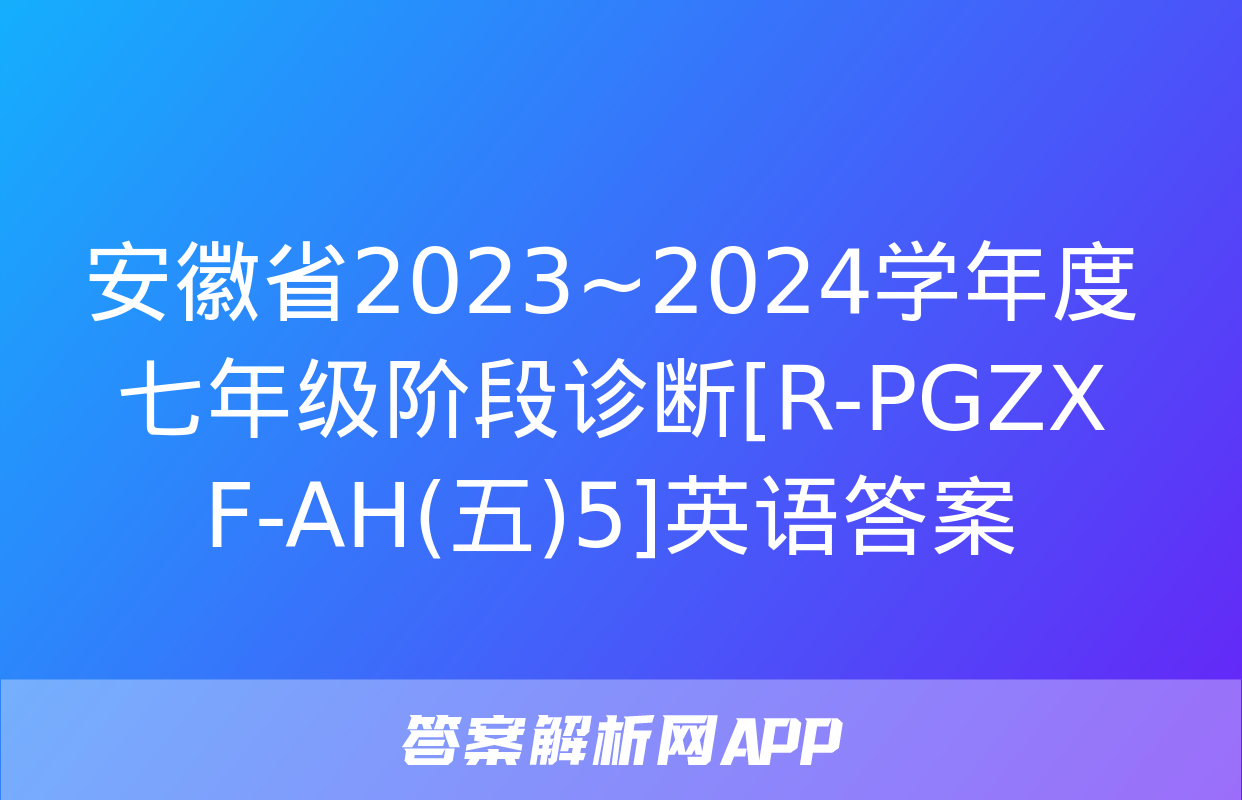 安徽省2023~2024学年度七年级阶段诊断[R-PGZX F-AH(五)5]英语答案