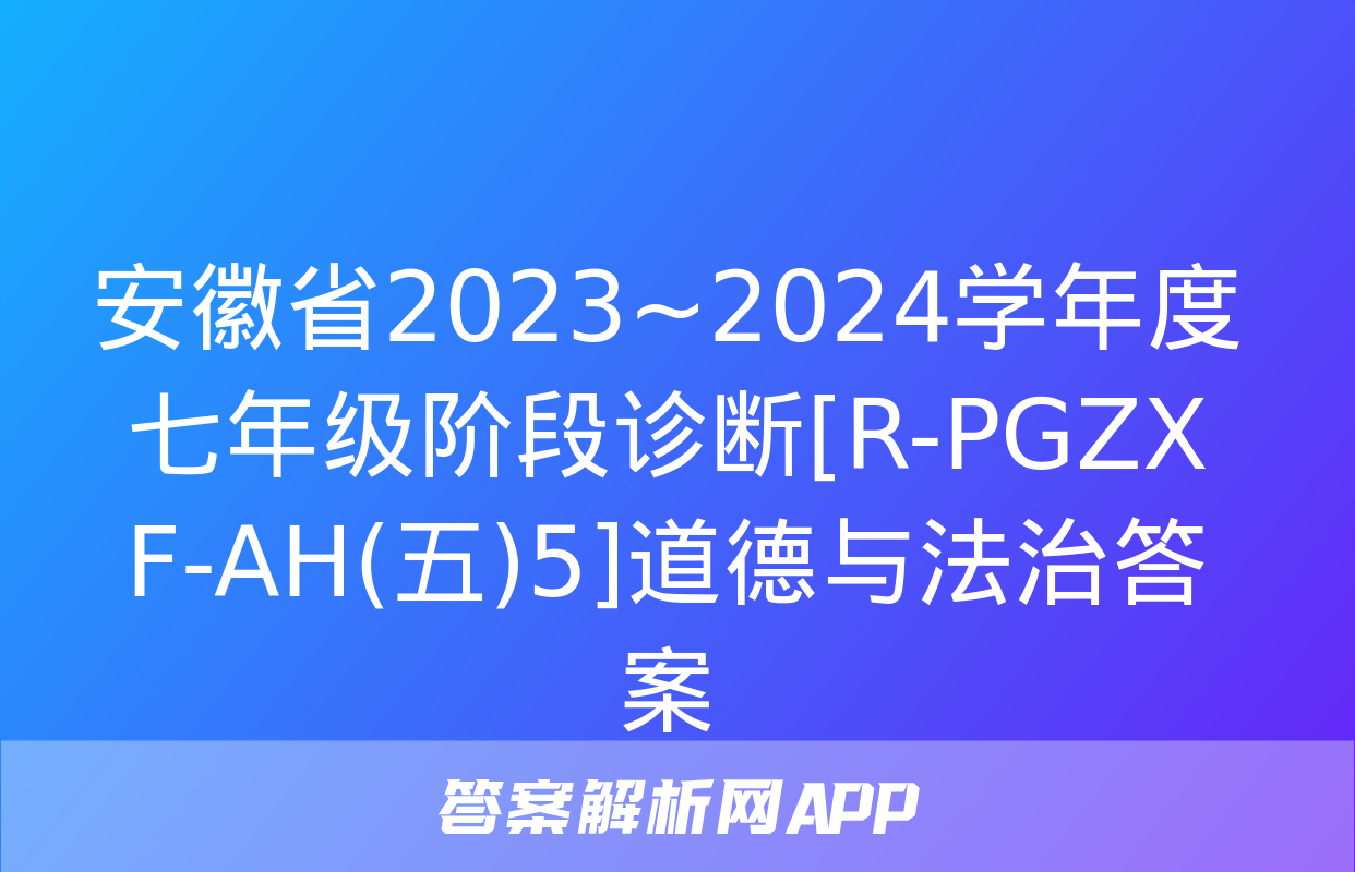 安徽省2023~2024学年度七年级阶段诊断[R-PGZX F-AH(五)5]道德与法治答案