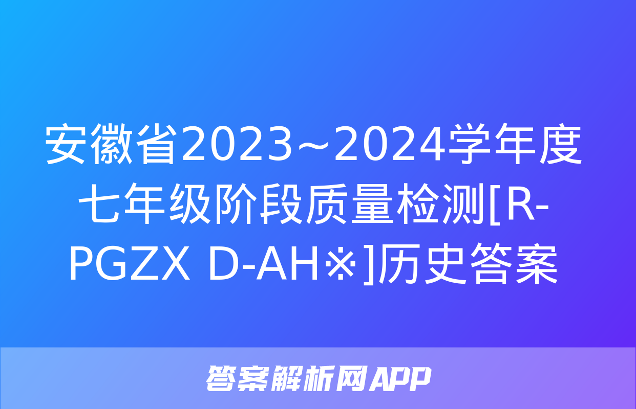 安徽省2023~2024学年度七年级阶段质量检测[R-PGZX D-AH※]历史答案