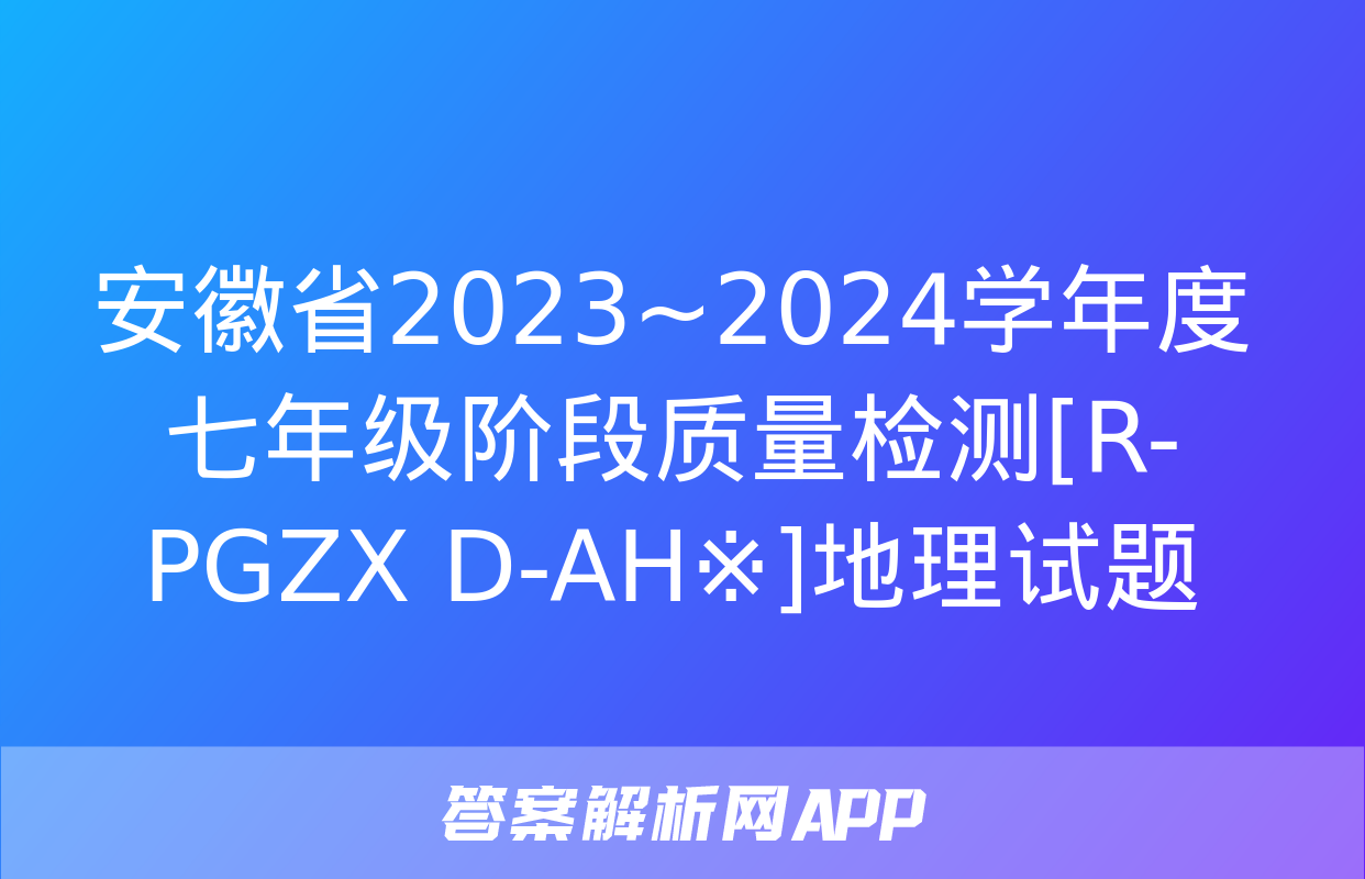 安徽省2023~2024学年度七年级阶段质量检测[R-PGZX D-AH※]地理试题