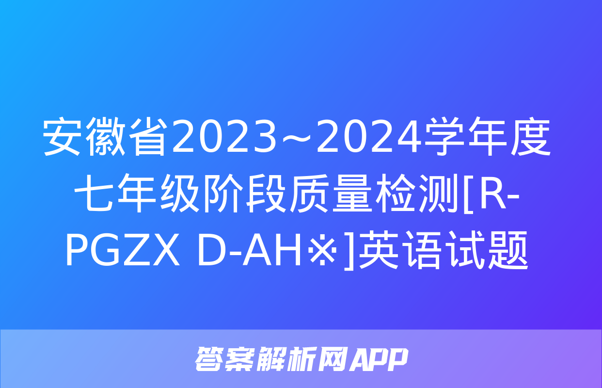 安徽省2023~2024学年度七年级阶段质量检测[R-PGZX D-AH※]英语试题