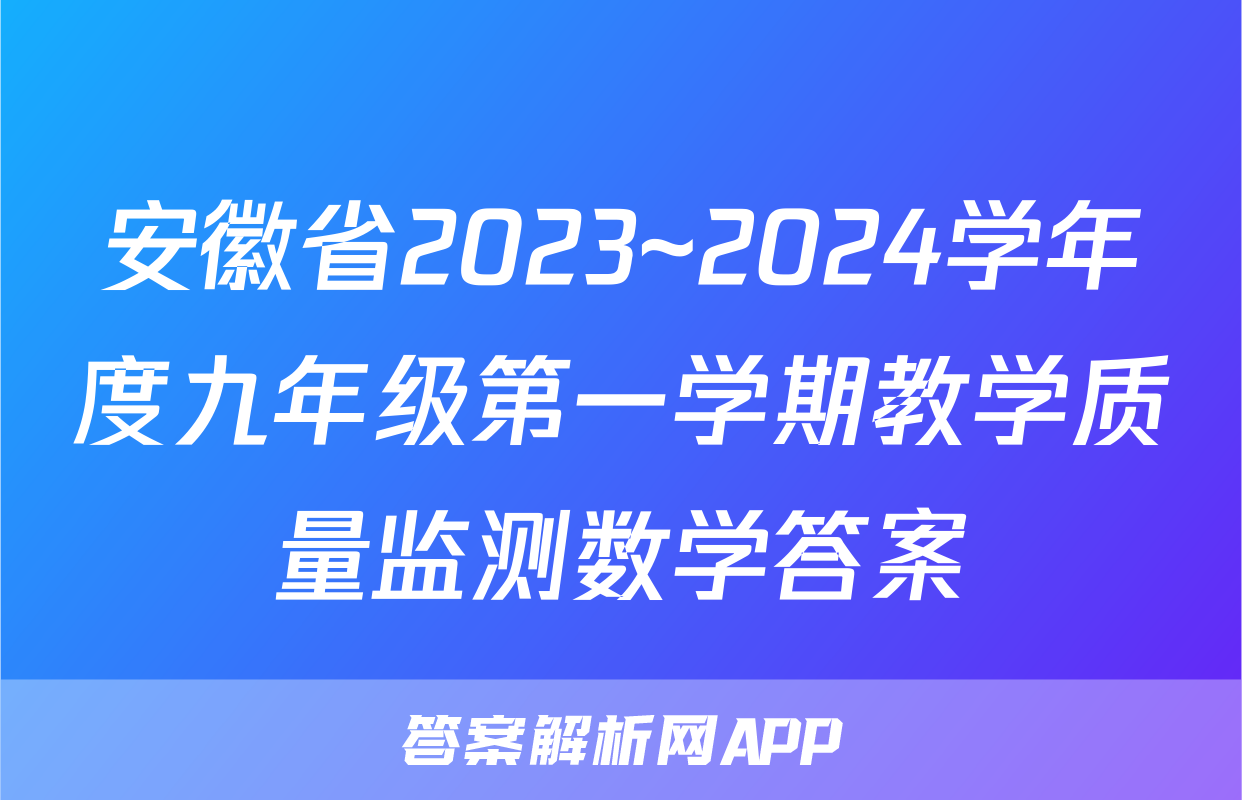 安徽省2023~2024学年度九年级第一学期教学质量监测数学答案