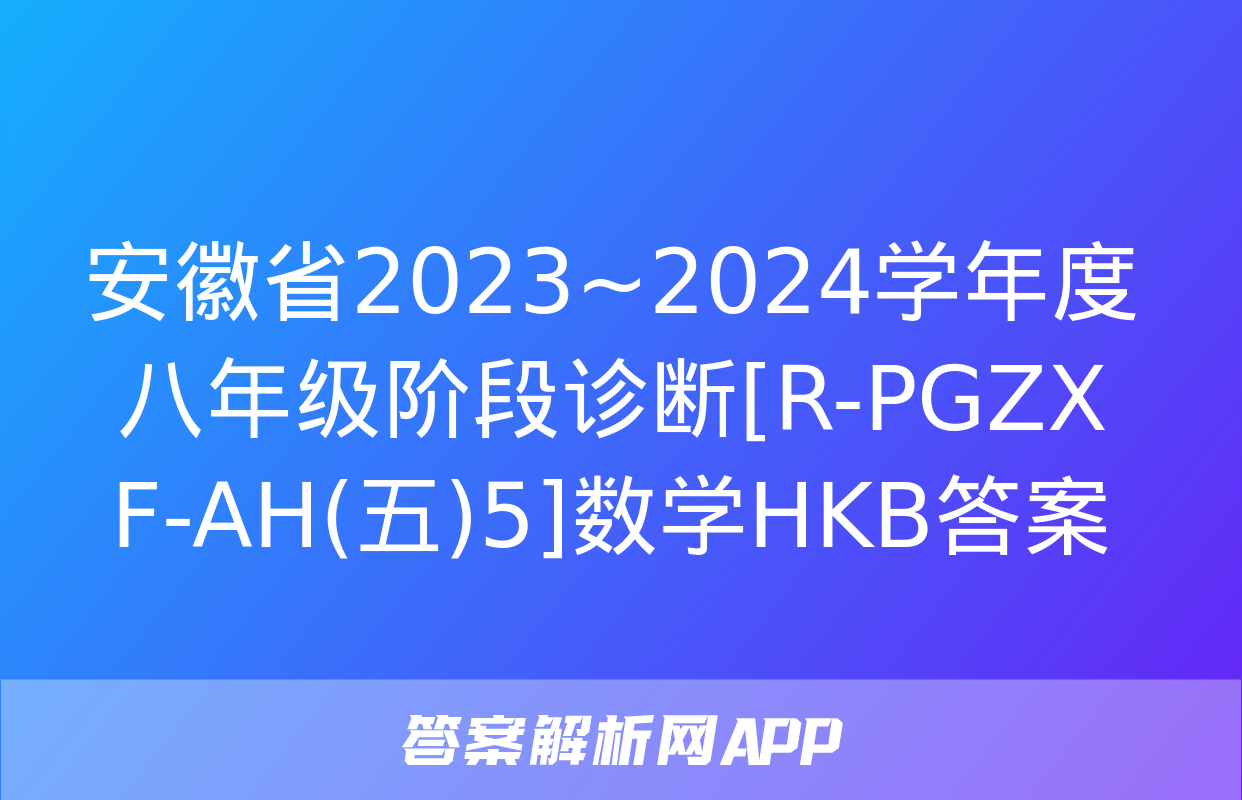 安徽省2023~2024学年度八年级阶段诊断[R-PGZX F-AH(五)5]数学HKB答案