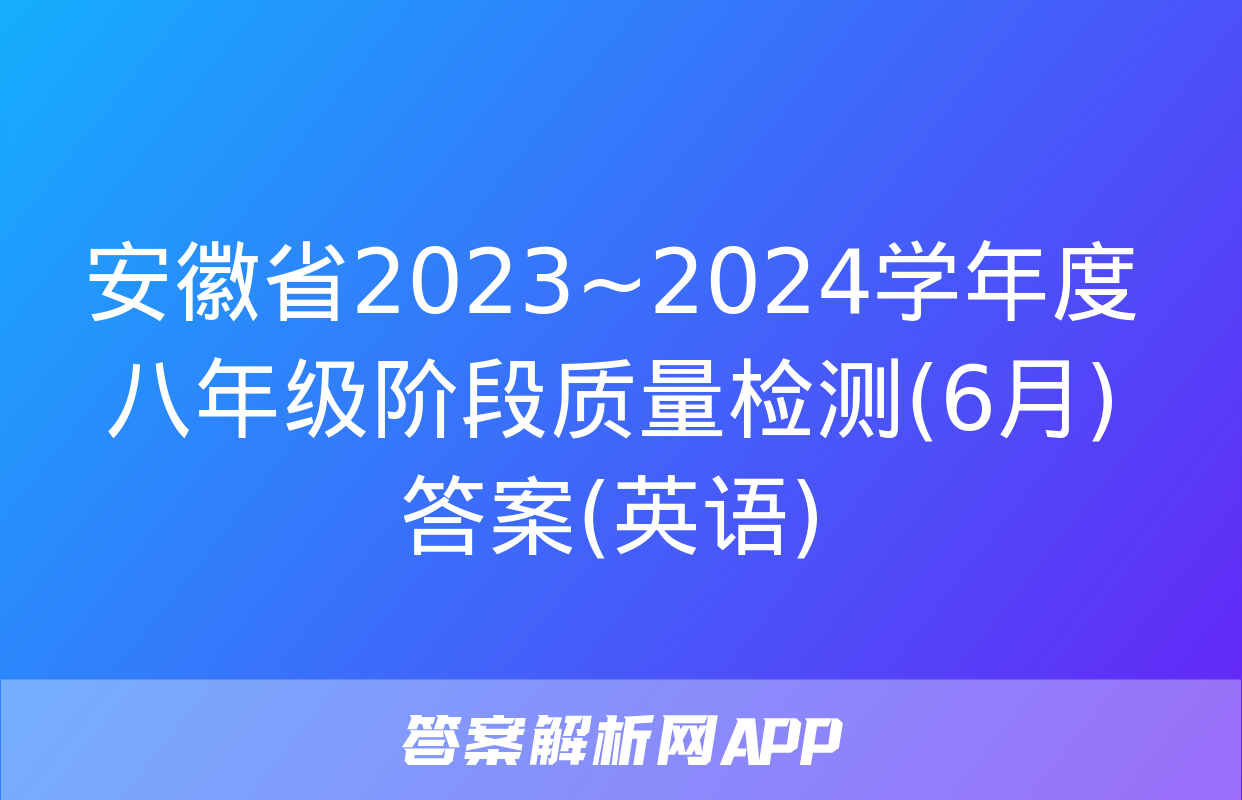 安徽省2023~2024学年度八年级阶段质量检测(6月)答案(英语)