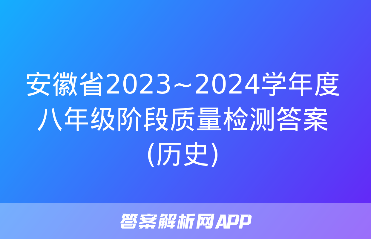 安徽省2023~2024学年度八年级阶段质量检测答案(历史)