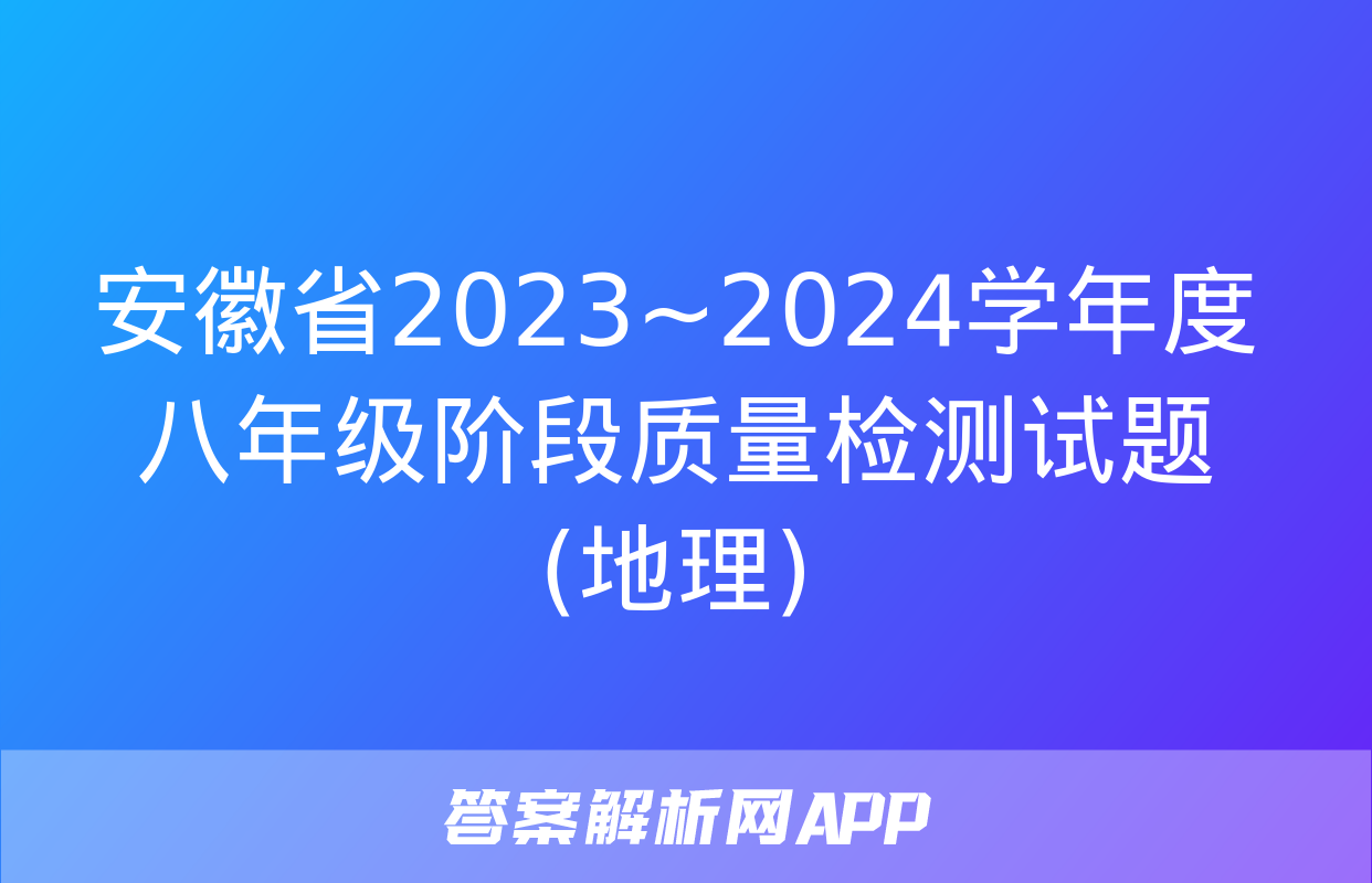 安徽省2023~2024学年度八年级阶段质量检测试题(地理)