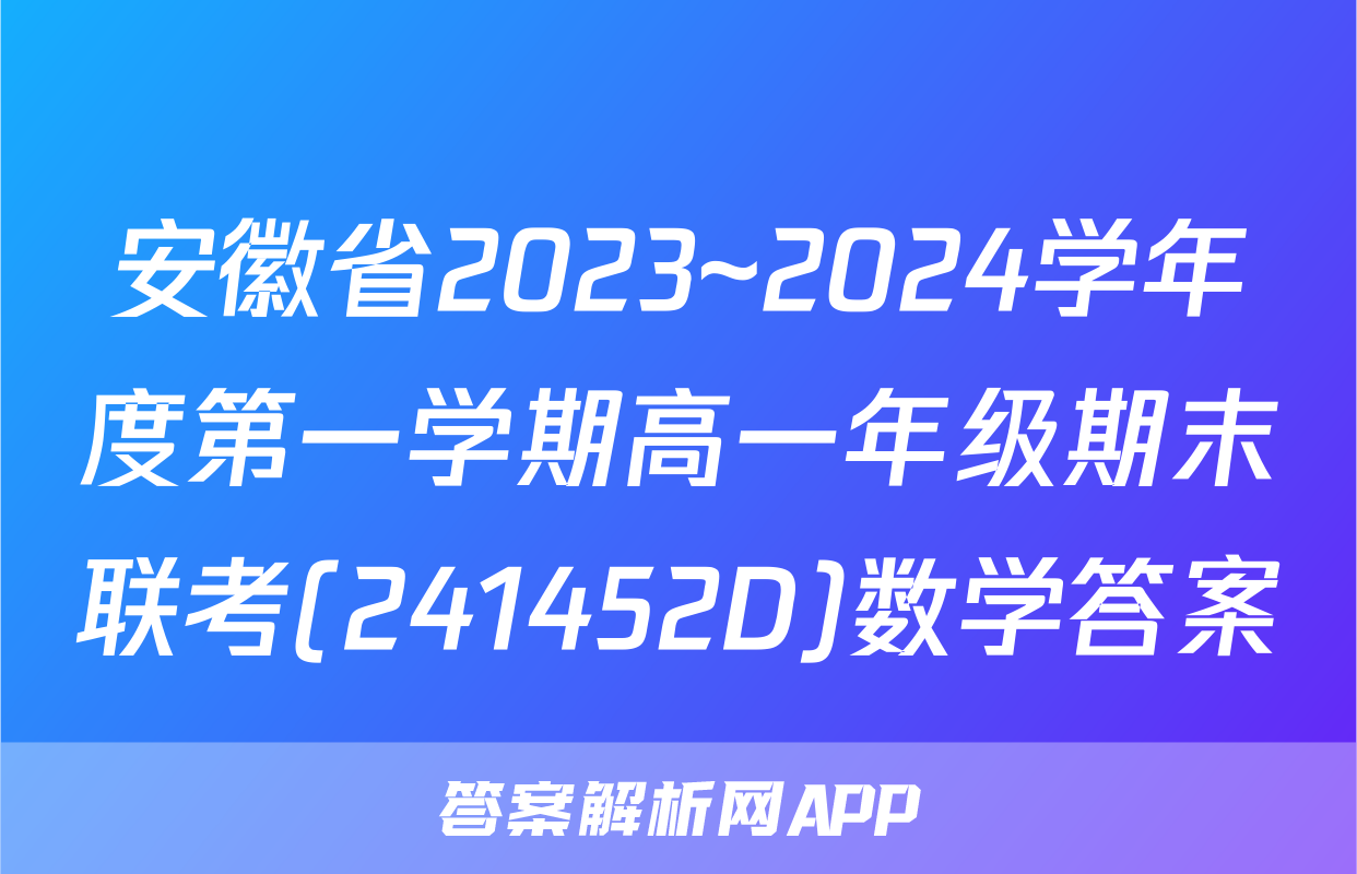 安徽省2023~2024学年度第一学期高一年级期末联考(241452D)数学答案