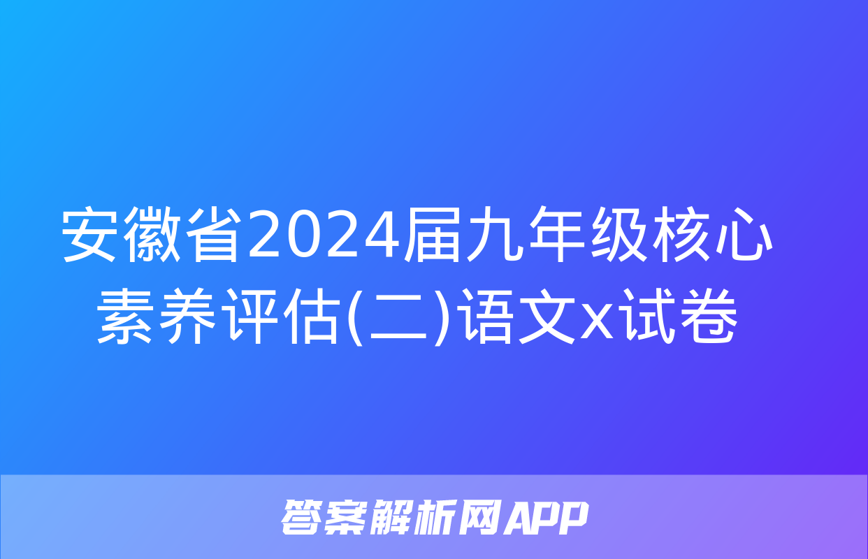 安徽省2024届九年级核心素养评估(二)语文x试卷