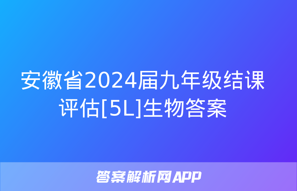 安徽省2024届九年级结课评估[5L]生物答案