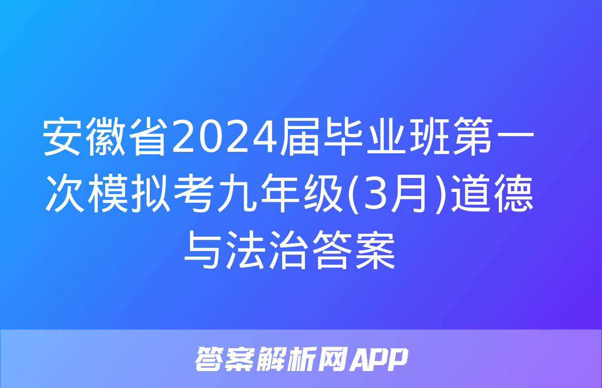 安徽省2024届毕业班第一次模拟考九年级(3月)道德与法治答案