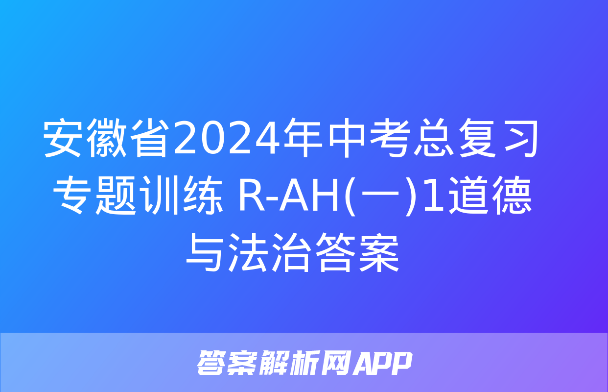 安徽省2024年中考总复习专题训练 R-AH(一)1道德与法治答案