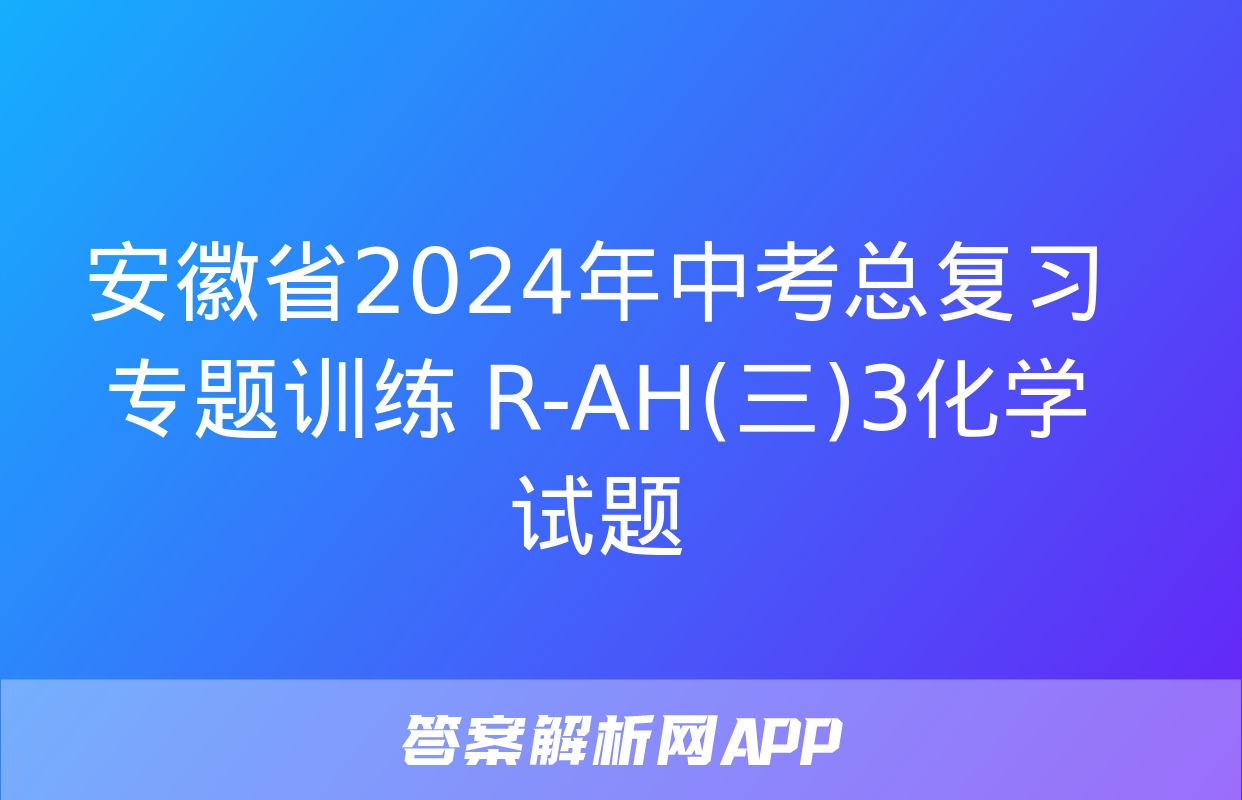 安徽省2024年中考总复习专题训练 R-AH(三)3化学试题