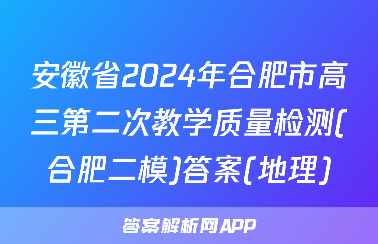 安徽省2024年合肥市高三第二次教学质量检测(合肥二模)答案(地理)