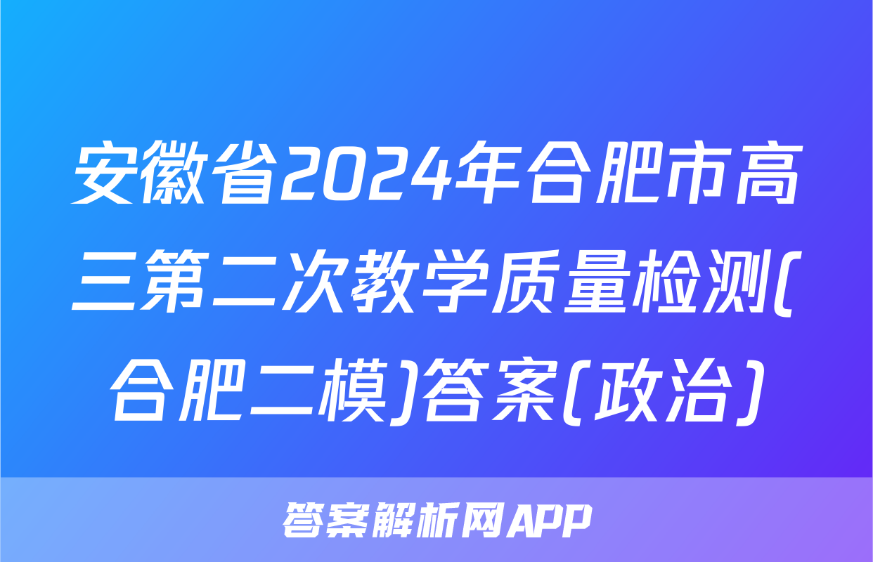 安徽省2024年合肥市高三第二次教学质量检测(合肥二模)答案(政治)