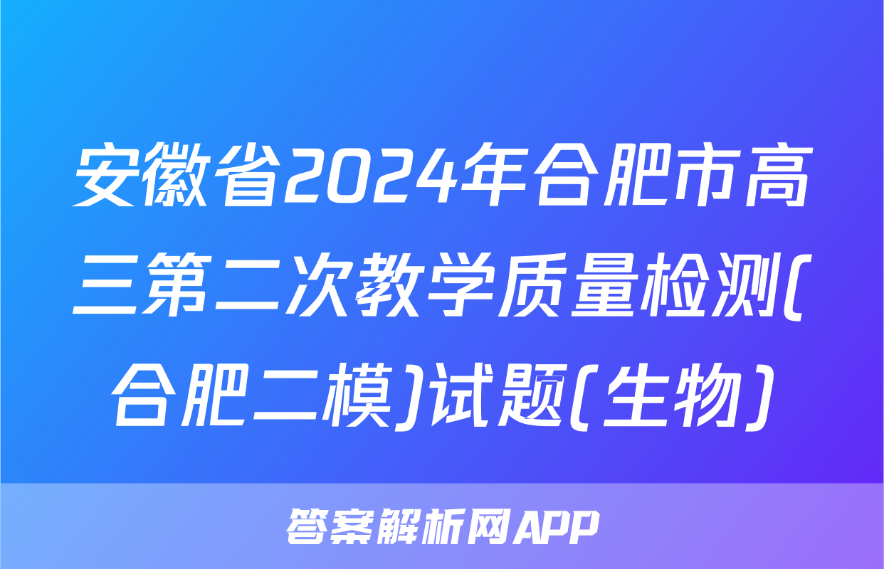 安徽省2024年合肥市高三第二次教学质量检测(合肥二模)试题(生物)