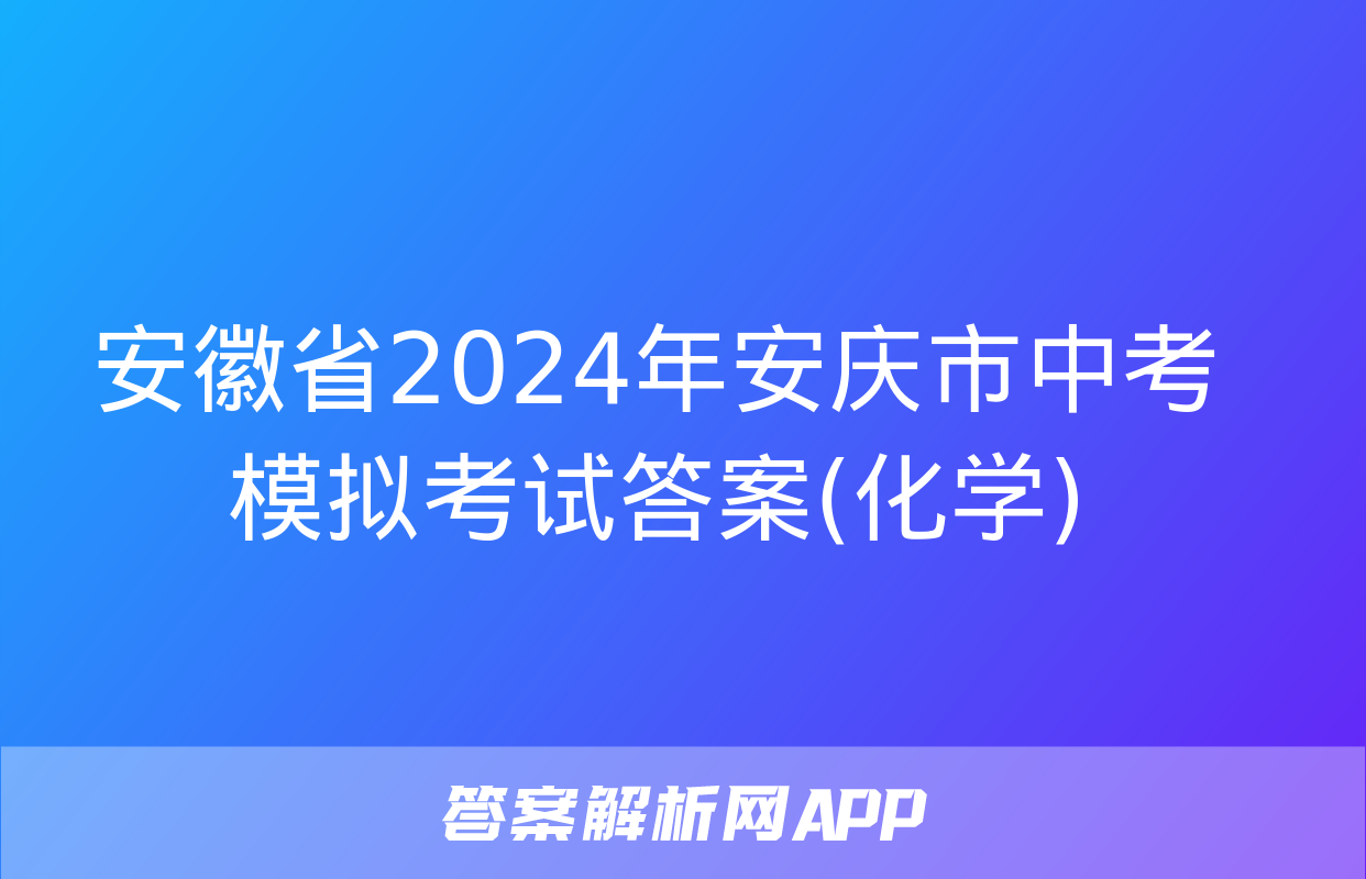 安徽省2024年安庆市中考模拟考试答案(化学)