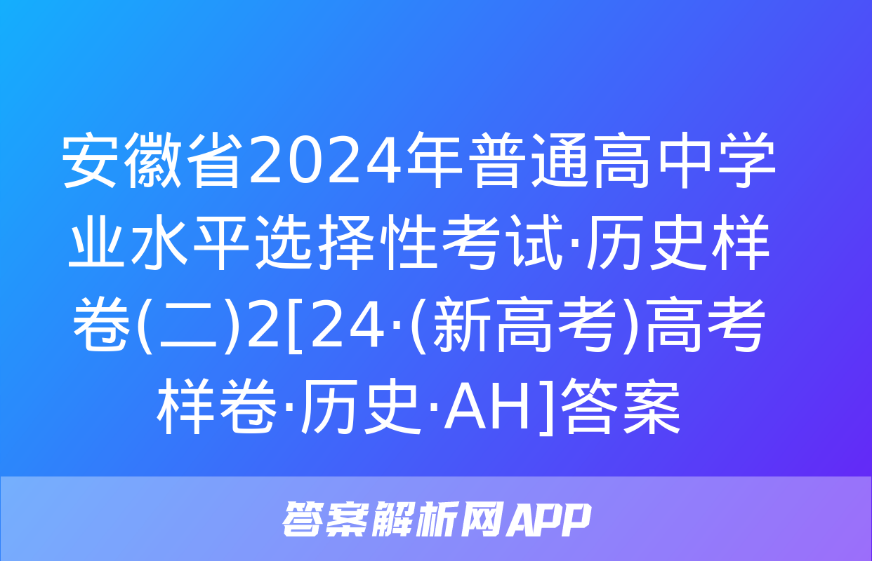 安徽省2024年普通高中学业水平选择性考试·历史样卷(二)2[24·(新高考)高考样卷·历史·AH]答案