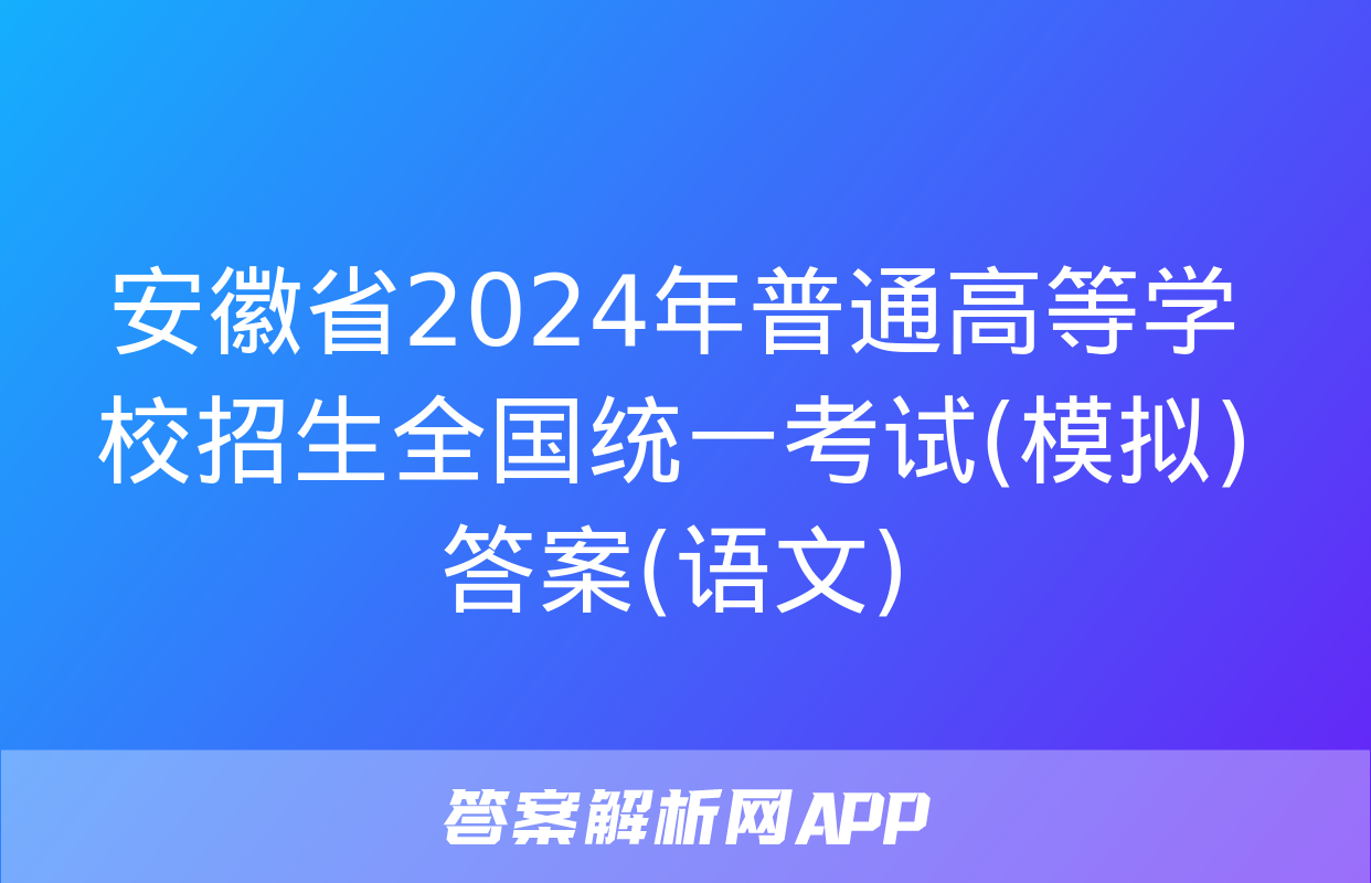 安徽省2024年普通高等学校招生全国统一考试(模拟)答案(语文)