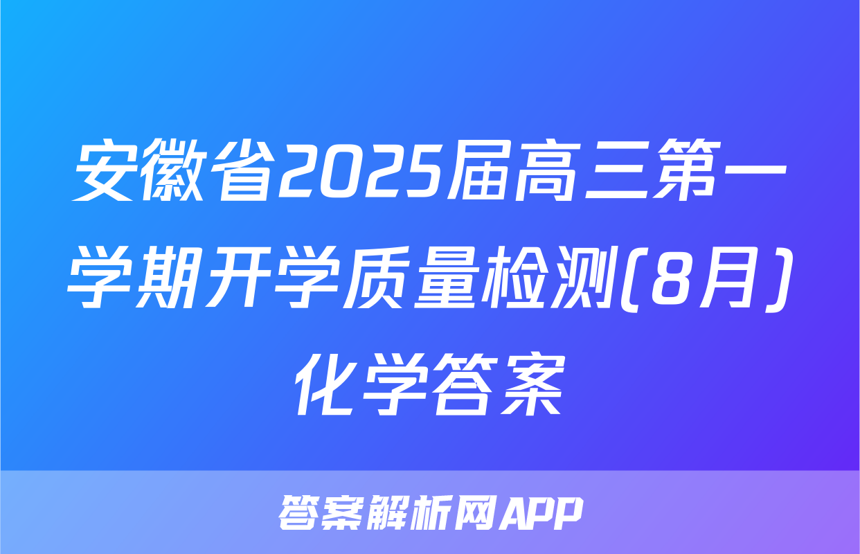 安徽省2025届高三第一学期开学质量检测(8月)化学答案