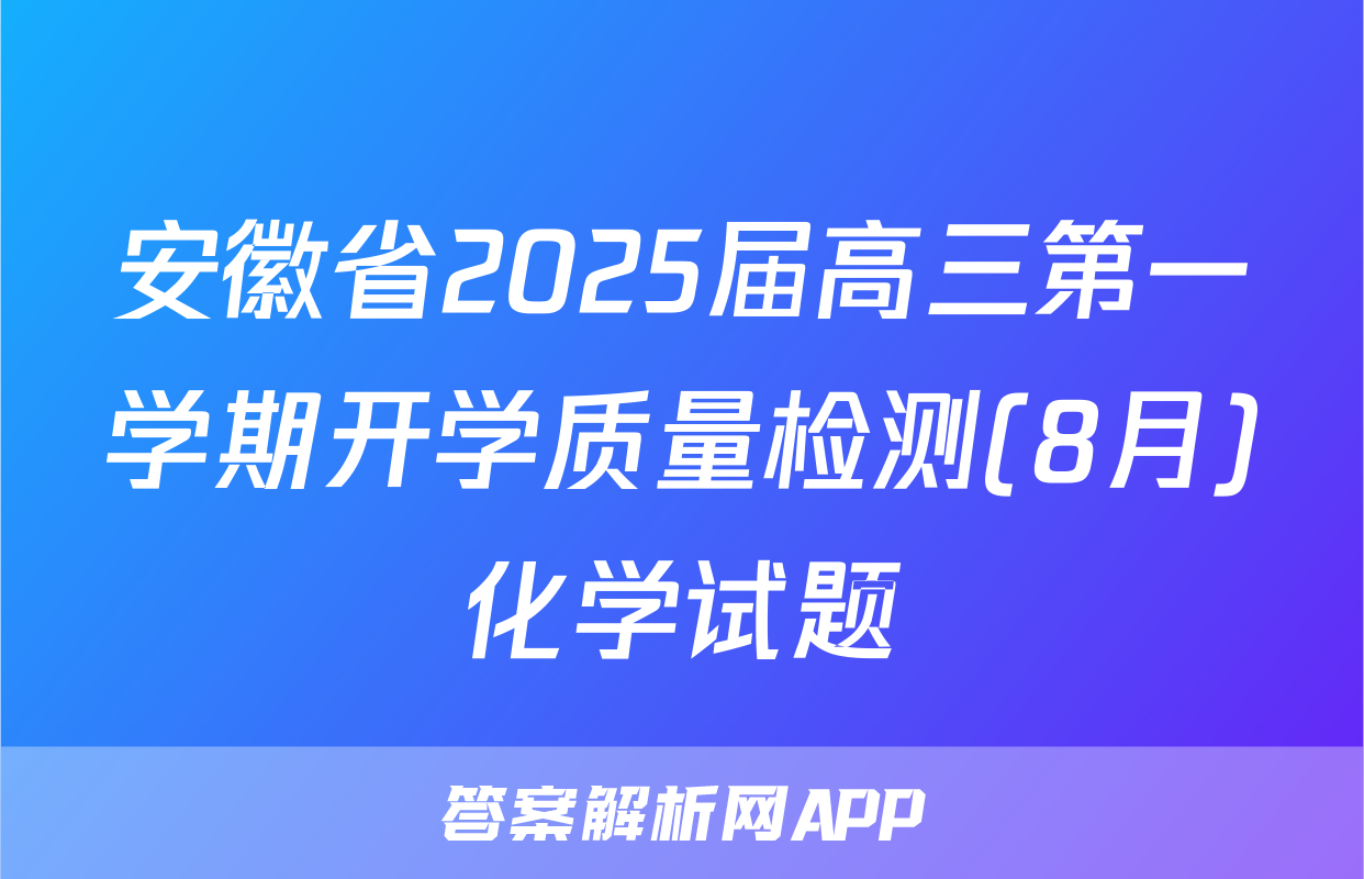 安徽省2025届高三第一学期开学质量检测(8月)化学试题