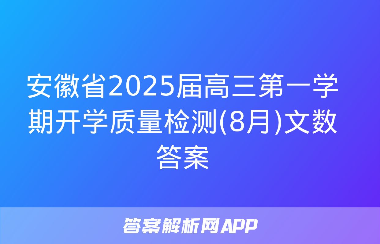 安徽省2025届高三第一学期开学质量检测(8月)文数答案