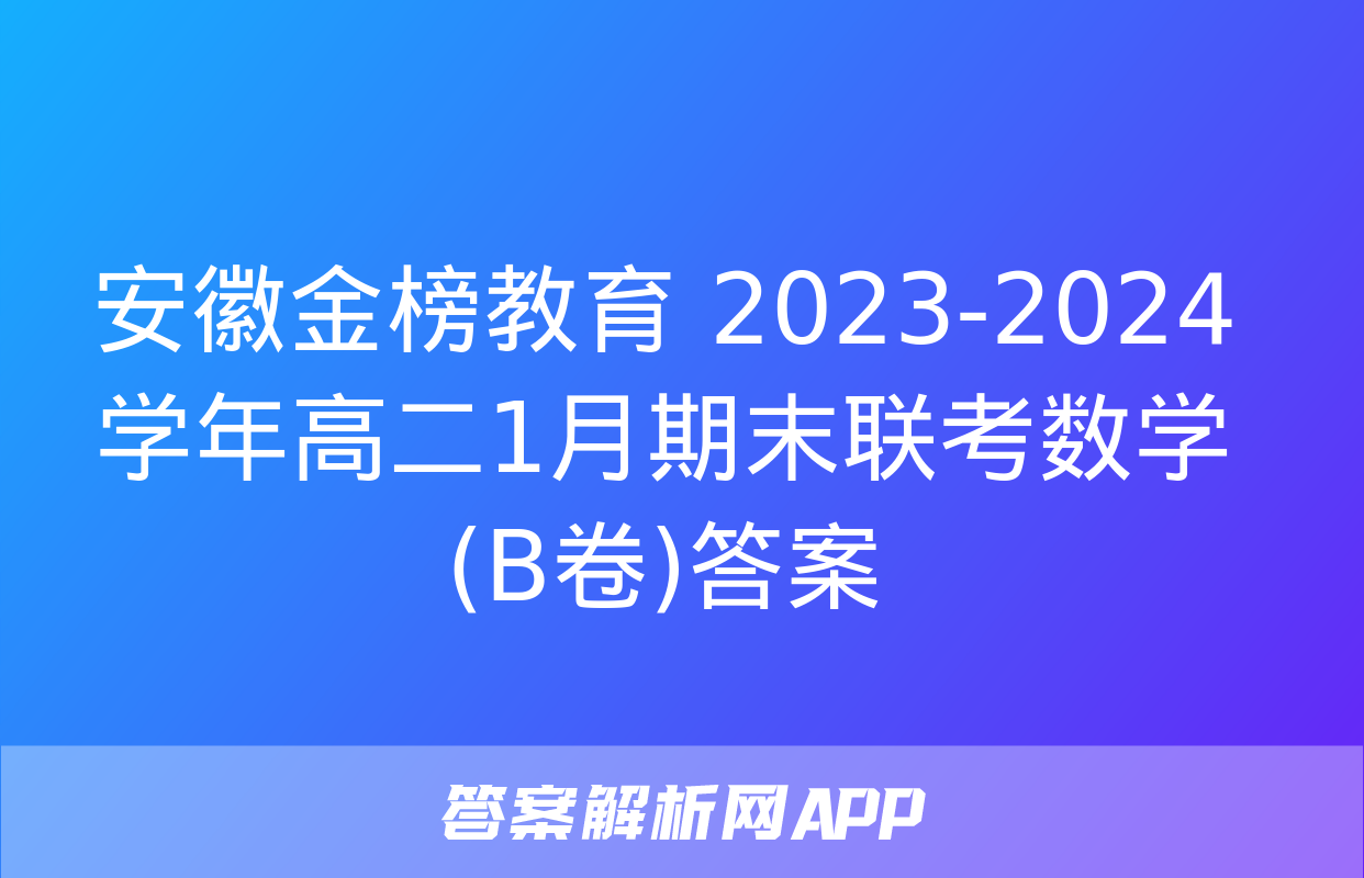 安徽金榜教育 2023-2024学年高二1月期末联考数学(B卷)答案