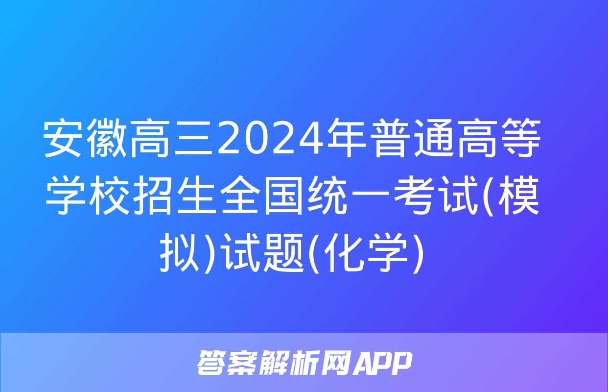 安徽高三2024年普通高等学校招生全国统一考试(模拟)试题(化学)